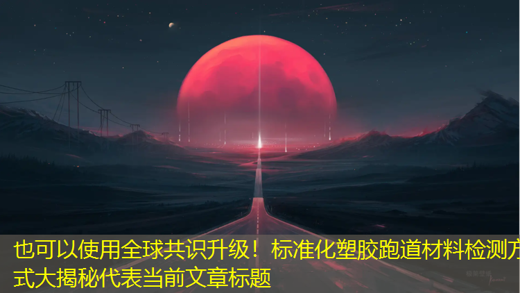 全球共識升級！標準化塑膠跑道材料檢測方式大揭秘