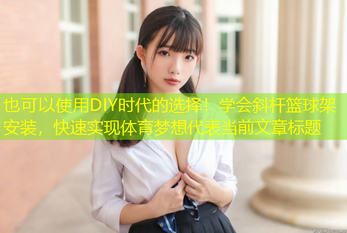 DIY時(shí)代的選擇！學(xué)會(huì )斜桿籃球架安裝，快速實(shí)現體育夢(mèng)想